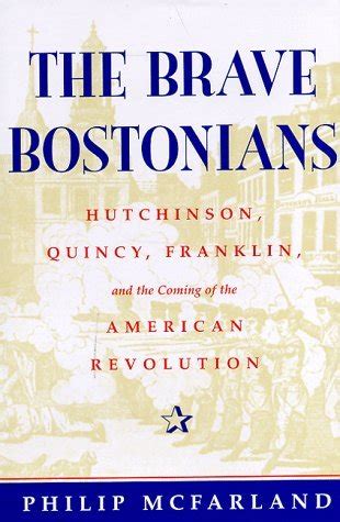 The Brave Bostonians Hutchinson Quincy Franklin And The Coming Of The American Revolution